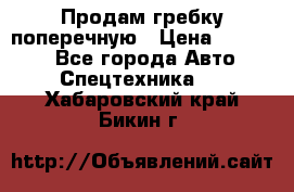 Продам гребку поперечную › Цена ­ 15 000 - Все города Авто » Спецтехника   . Хабаровский край,Бикин г.